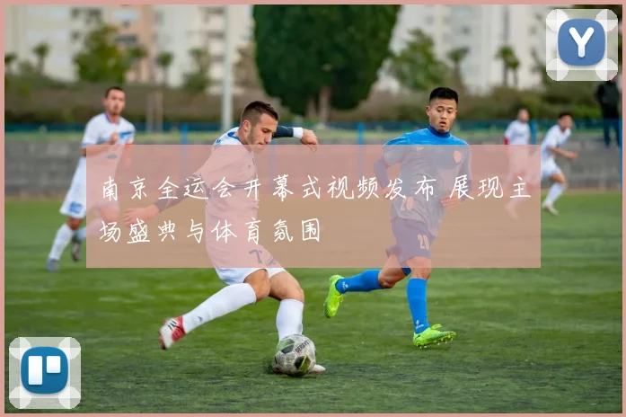 南京全运会开幕式视频发布 展现主场盛典与体育氛围