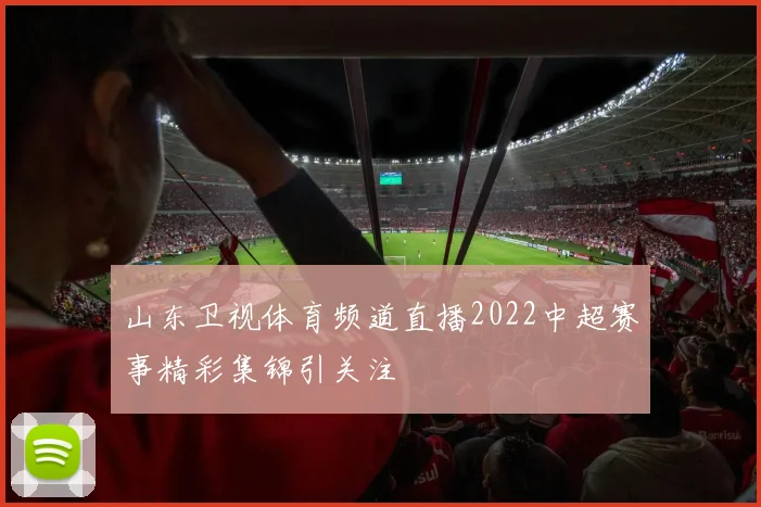 山东卫视体育频道直播2022中超赛事精彩集锦引关注